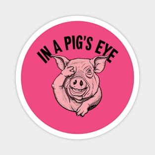 In a pig's eye Magnet